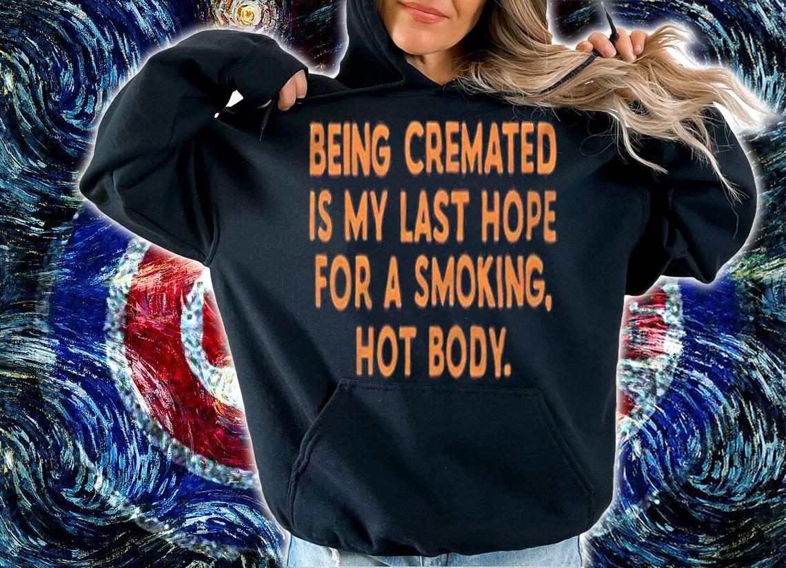 Being cremated is my last hope for a smoking hot body T-shirt t-shirt