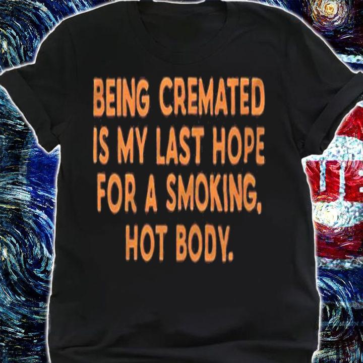 Being cremated is my last hope for a smoking hot body T-shirt t-shirt