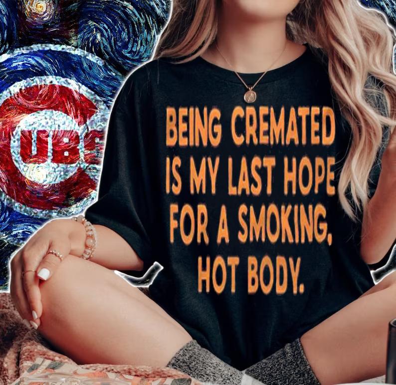 Being cremated is my last hope for a smoking hot body T-shirt t-shirt