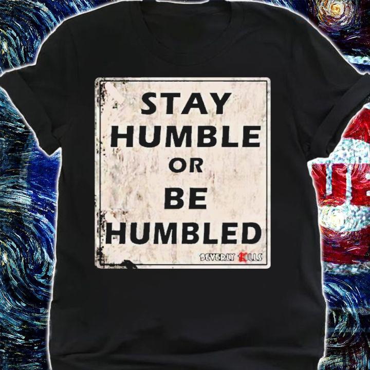 Beverly Kills Stay Humble Or Be Humbled Shirt t-shirt