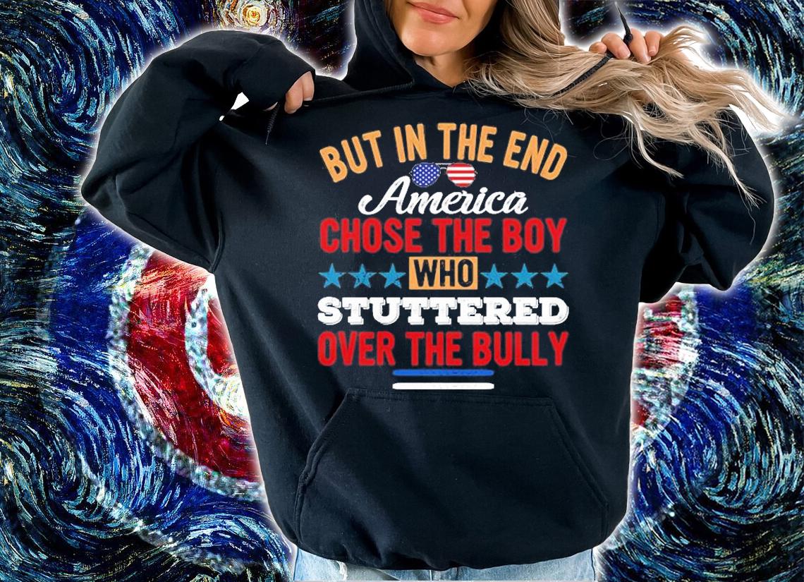 But In The End American Chose The Boy Who Stuttered Over The Bully T-Shirt t-shirt hoodie