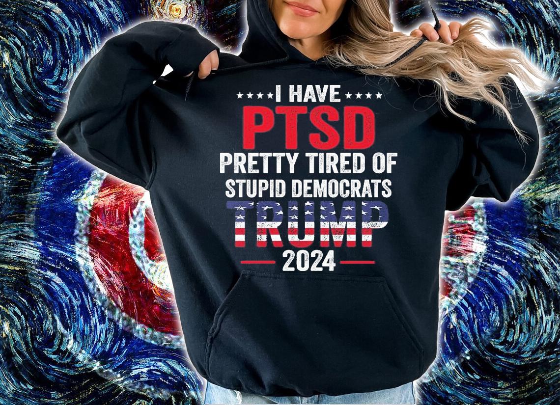 I Have Ptsd Pretty Tired Of Stupid Democrats Trump 2024 T-Shirt t-shirt