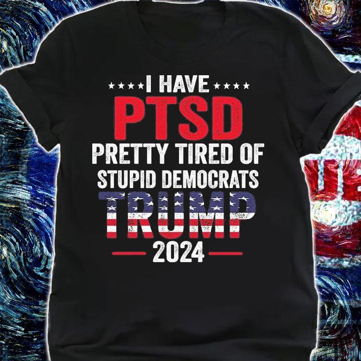 I Have Ptsd Pretty Tired Of Stupid Democrats Trump 2024 T-Shirt t-shirt
