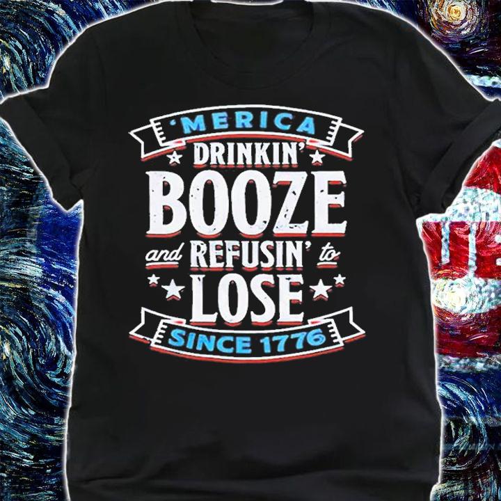 Merica Drinkin Booze And Refusin To Lose Since 1776 T-Shirt t-shirt