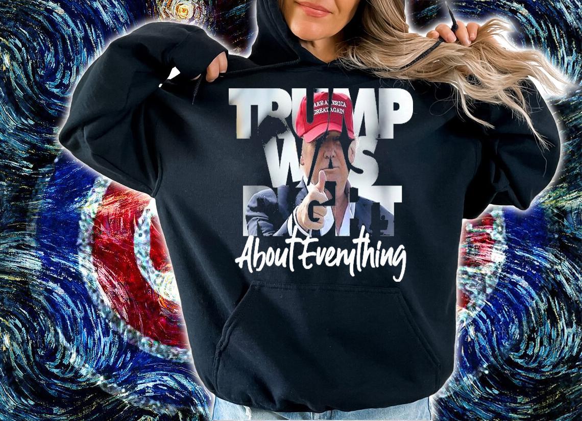 Trump Was Right About Everything MAGA T-Shirt t-shirt hoodie