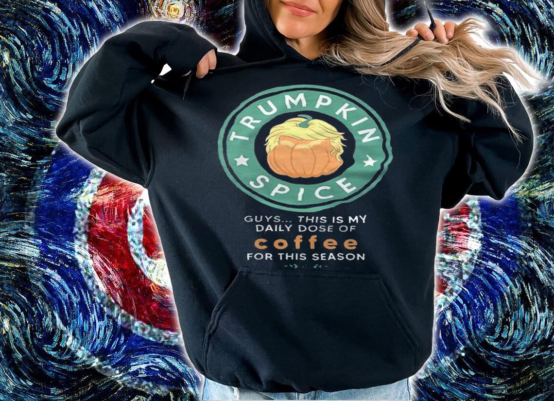Trumpkin spice guys this is my daily dose of coffee for this season shirt t-shirt hoodie