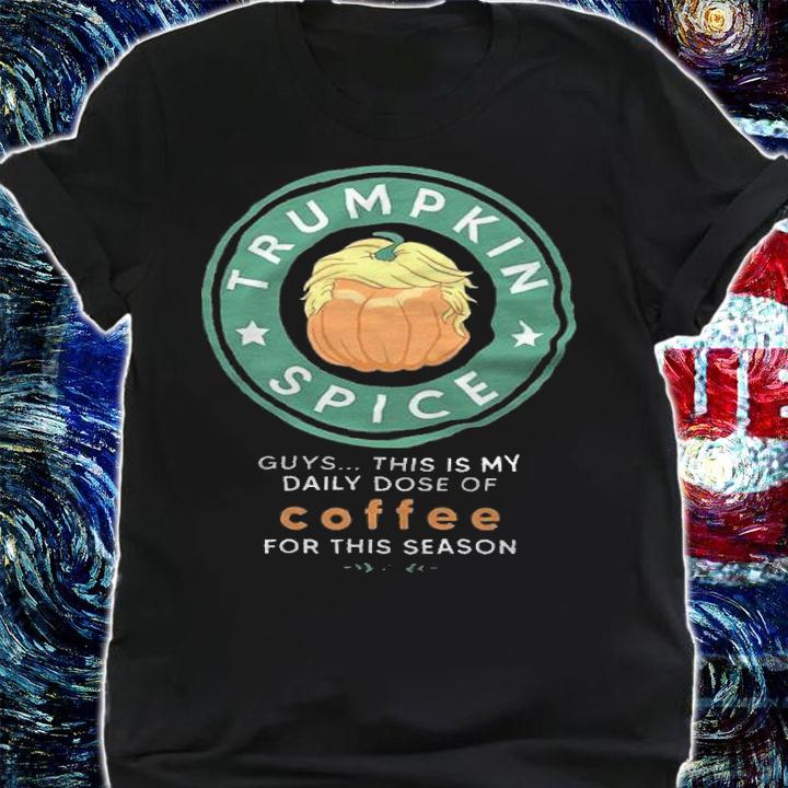 Trumpkin spice guys this is my daily dose of coffee for this season shirt t-shirt shirt