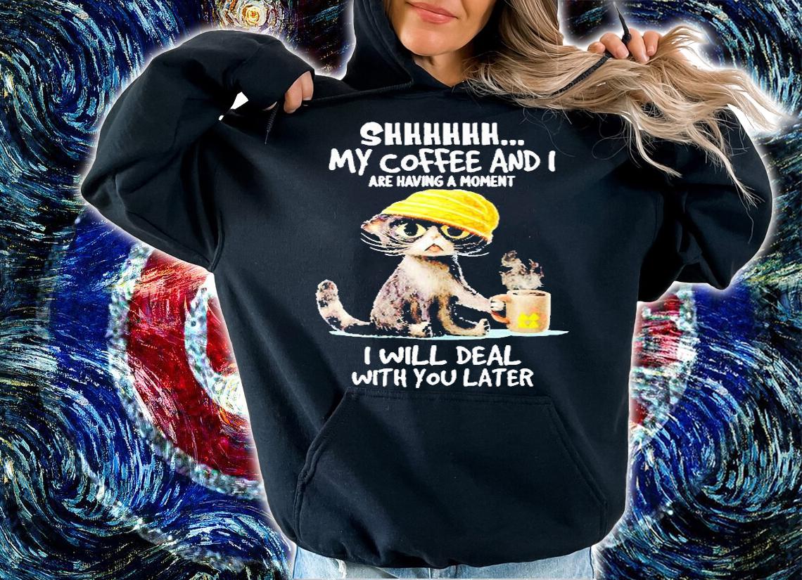 Cat My Coffe And I Are Having A Moment I Will Deal With You Later T-Shirt t-shirt hoodie