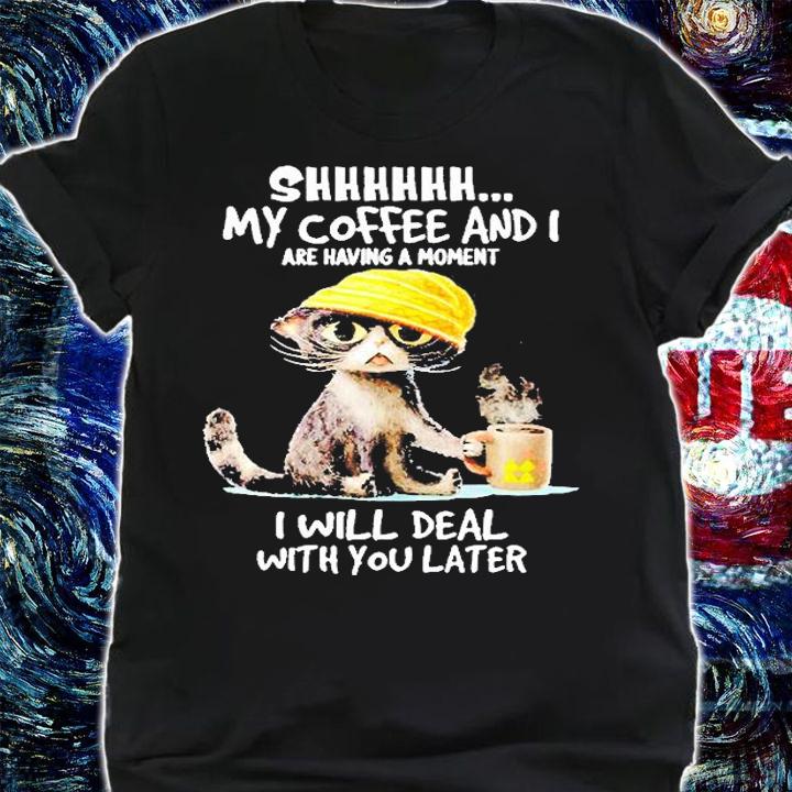 Cat My Coffe And I Are Having A Moment I Will Deal With You Later T-Shirt t-shirt shirt