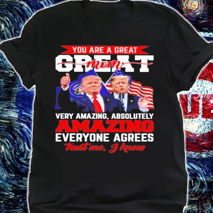 Donald Trump You Are A Great Mom Very Amazing Absolutely Amazing Everyone Agrees Shirt t-shirt