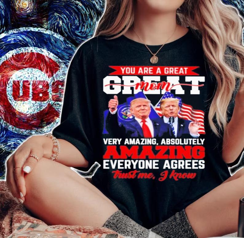 Donald Trump You Are A Great Mom Very Amazing Absolutely Amazing Everyone Agrees Shirt t-shirt