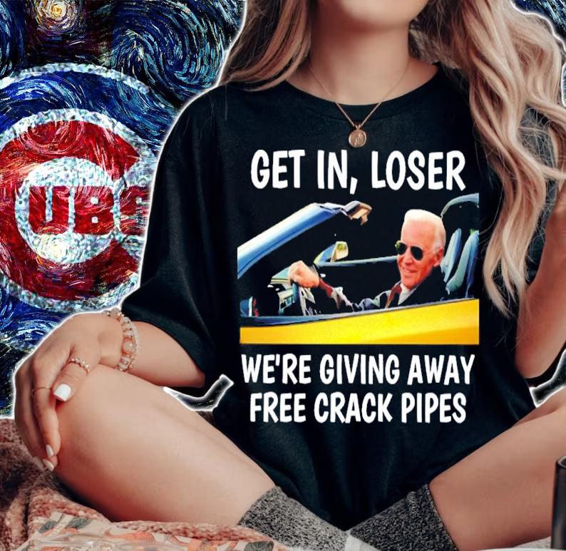 Joe Biden Get In Loser We're Giving Away Free Crack Pipes Shirt t-shirt woman shirt