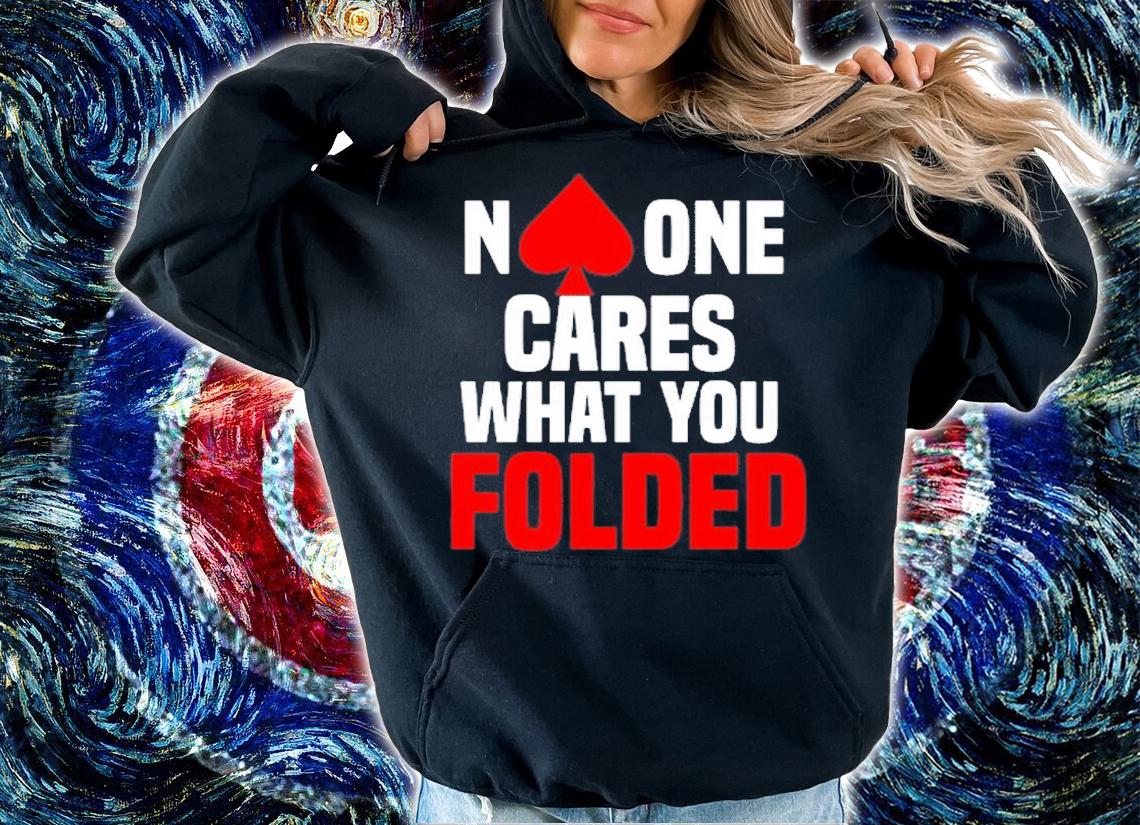 No One Cares What You Folded T-Shirt t-shirt hoodie
