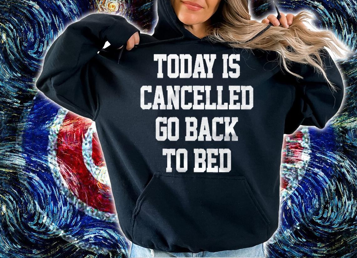 Today Is Cancelled, Go Back To Bed Funny Humor Meme Shirt t-shirt hoodie