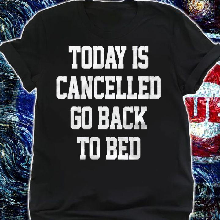 Today Is Cancelled, Go Back To Bed Funny Humor Meme Shirt t-shirt shirt
