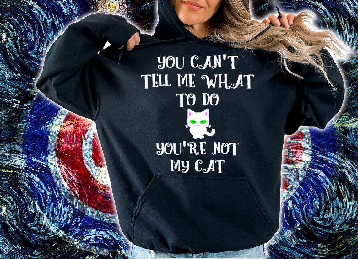You Cant Tell Me What To Do Youre Not My Cat Cute Kitty T-Shirt t-shirt hoodie