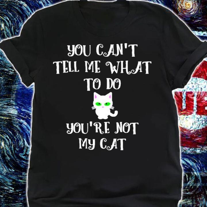 You Cant Tell Me What To Do Youre Not My Cat Cute Kitty T-Shirt t-shirt shirt