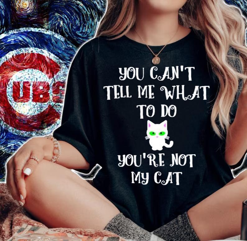 You Cant Tell Me What To Do Youre Not My Cat Cute Kitty T-Shirt t-shirt woman shirt