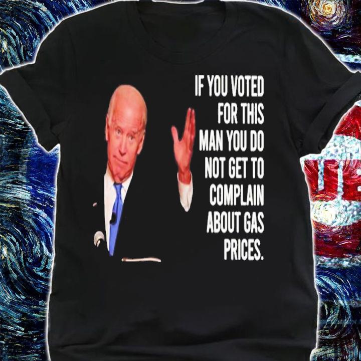 Joe Biden If You Voted For This Man You Do Not Get To Complain About Gas Prices Shirt t-shirt shirt