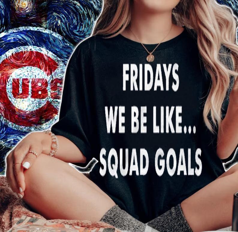 Fridays Be Like Squad Goals Shirt woman shirt