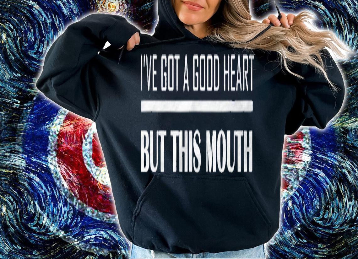 Ive Got A Good Heart But This Mouth Funny Shirt hoodie
