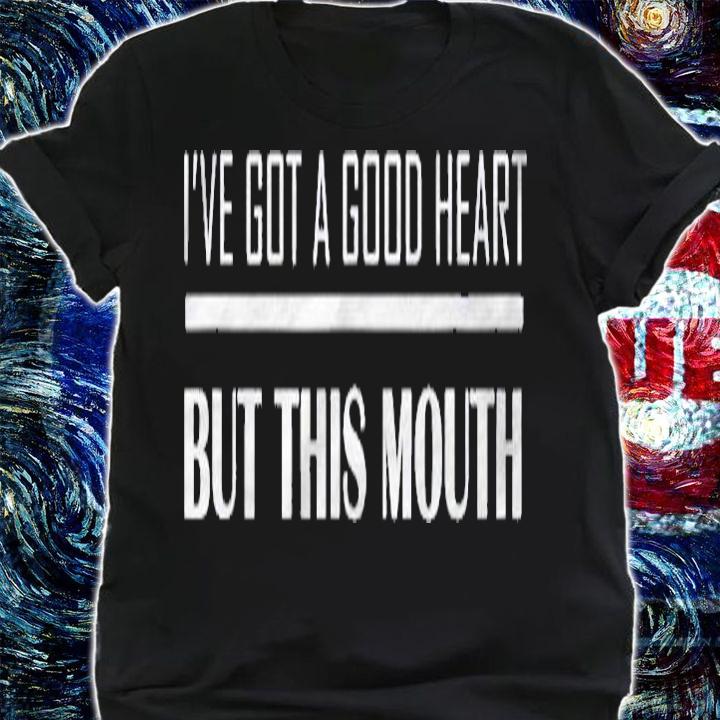 Ive Got A Good Heart But This Mouth Funny Shirt shirt