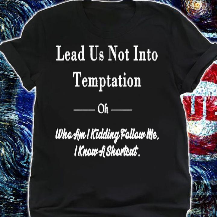 Lead Us Not Into Temptation Oh Who Am I Kidding Follow Me T-Shirt shirt