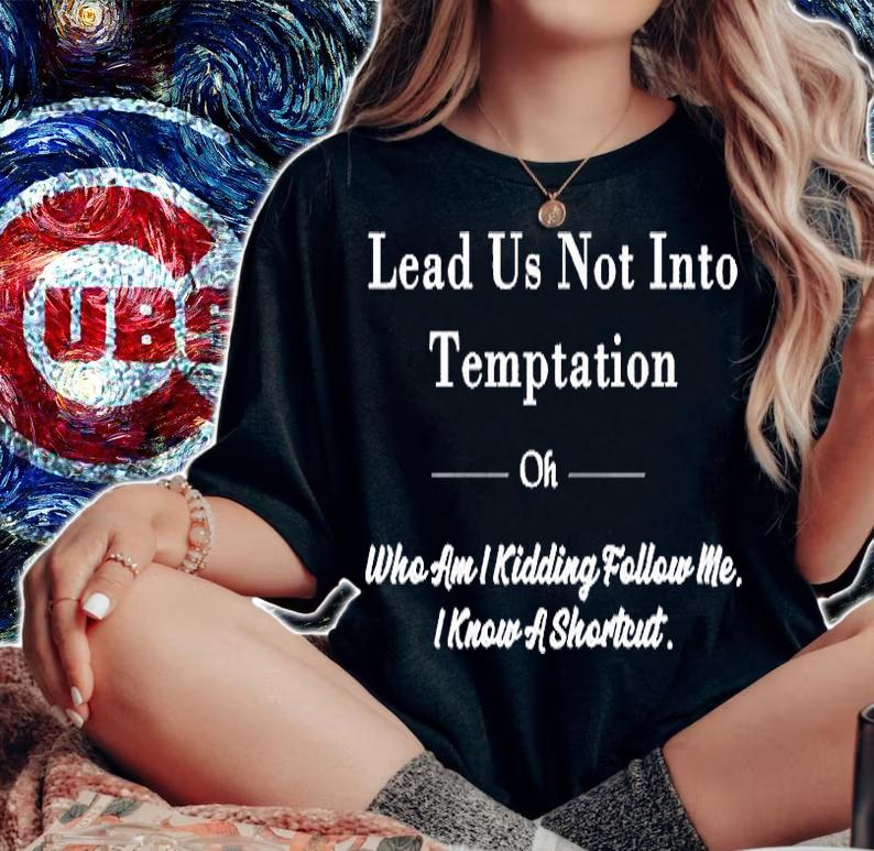 Lead Us Not Into Temptation Oh Who Am I Kidding Follow Me T-Shirt woman shirt