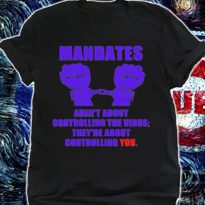 Mandates Aren't About Controlling The Virus The're About Controlling You Anti Vaccine T-Shirt shirt
