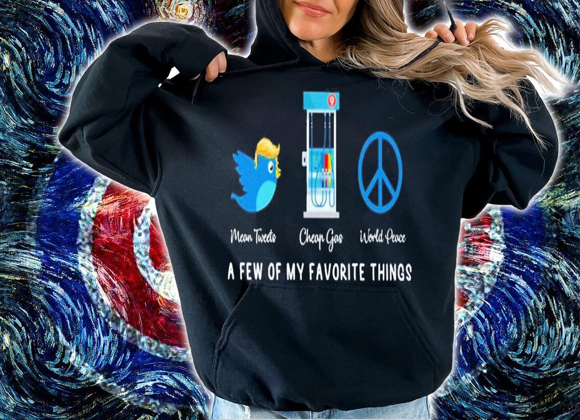 Trump Mean Tweets Cheap Gas World Peace A Few Of My Favorite Things Shirt hoodie