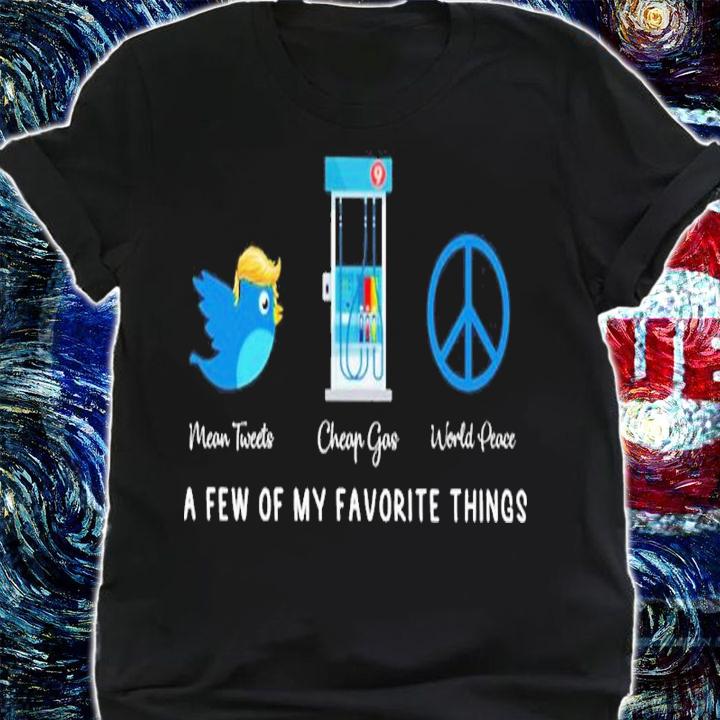 Trump Mean Tweets Cheap Gas World Peace A Few Of My Favorite Things Shirt shirt