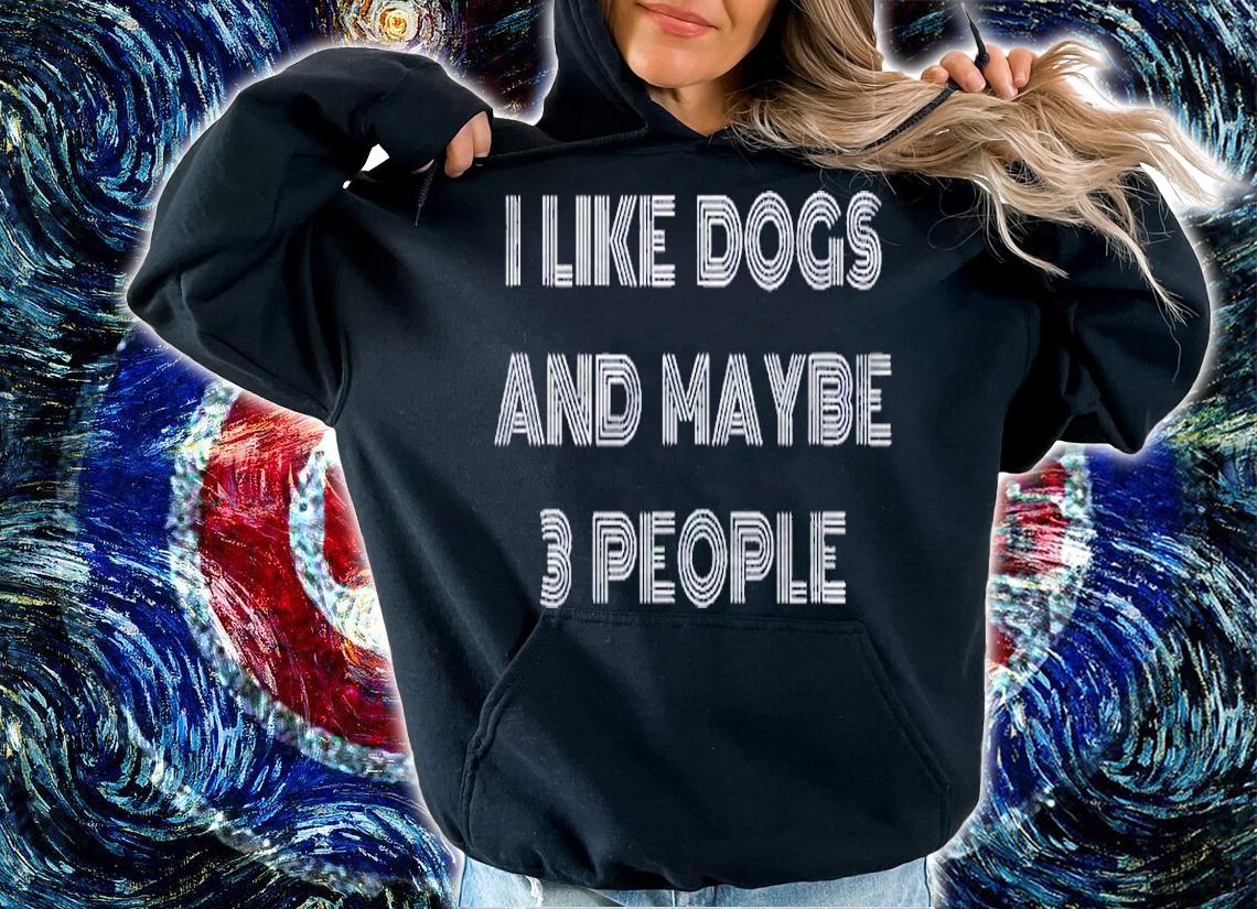 I Like Dogs And Maybe 3 People Shirt hoodie