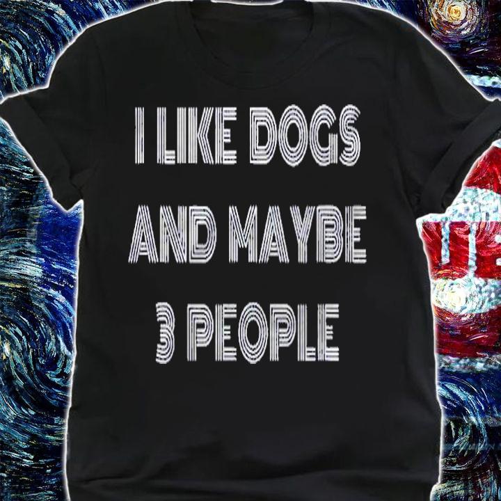 I Like Dogs And Maybe 3 People Shirt shirt