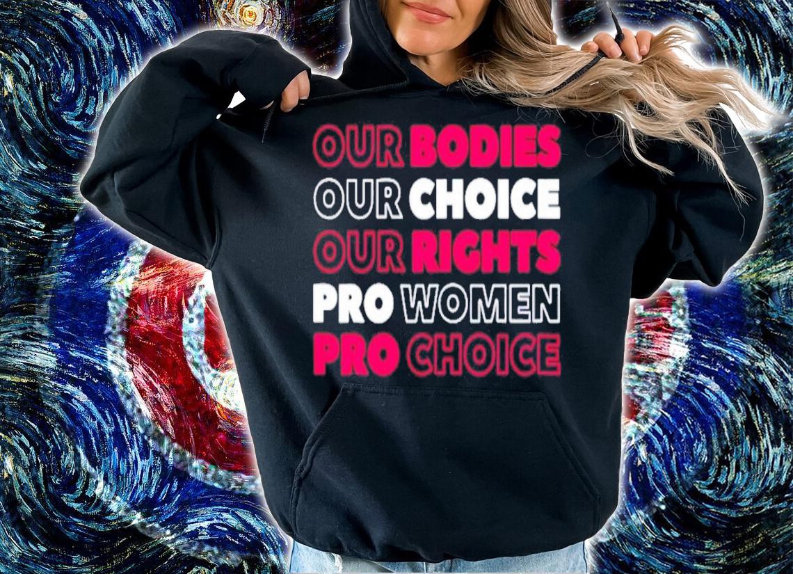 Our Bodies Our Choice Our Rights Pro shirt hoodie