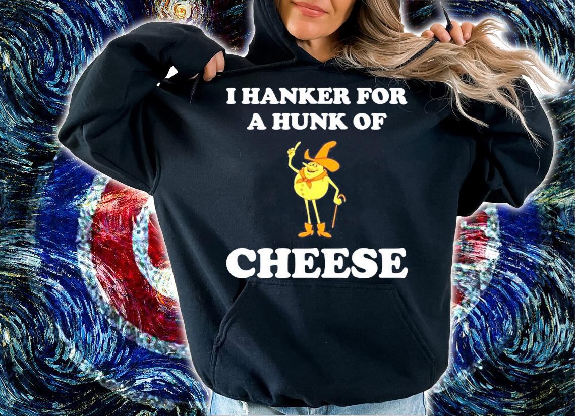I Hanker For A Hunk Of Cheese Shirt