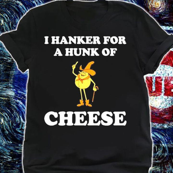 I Hanker For A Hunk Of Cheese Shirt