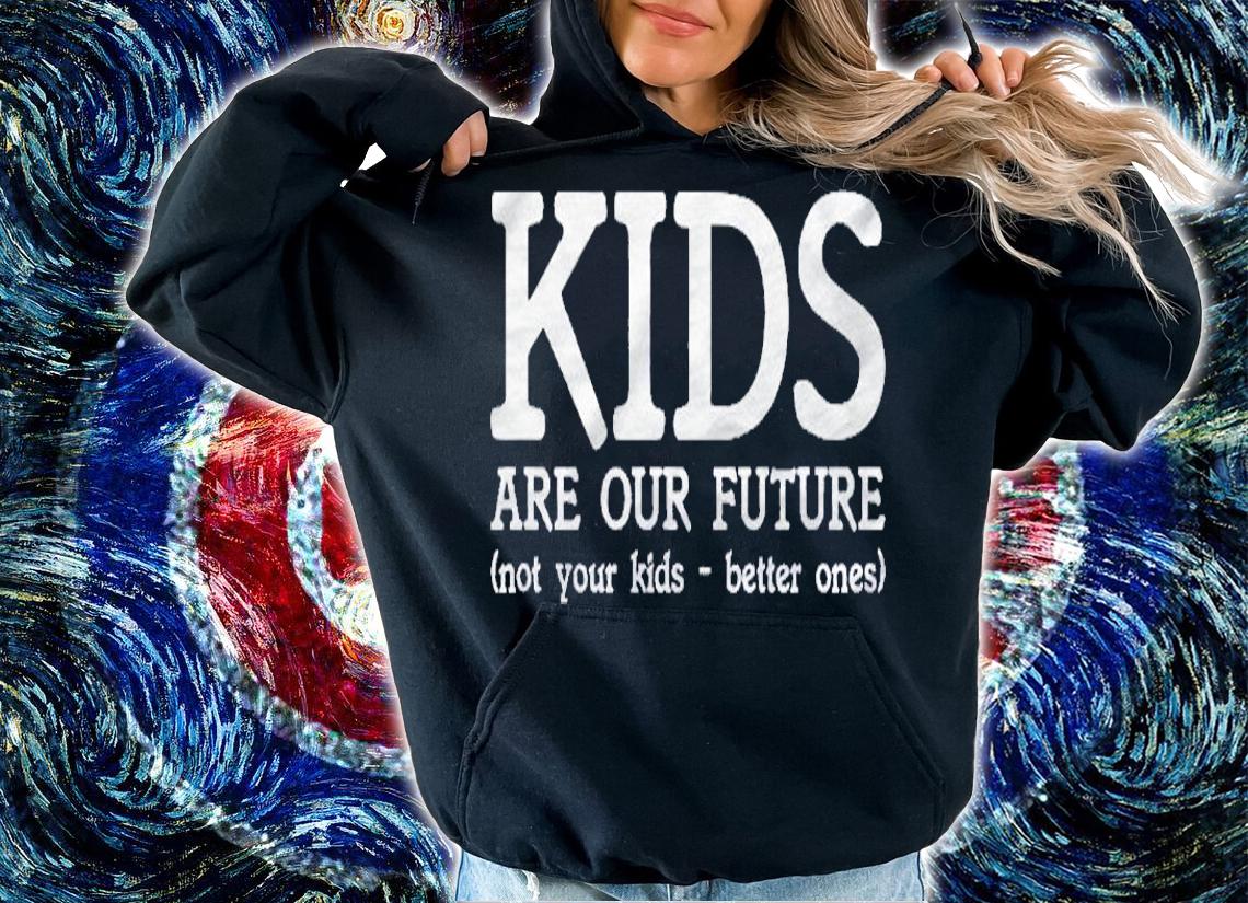 Kids Are Our Future Not Your Kids Better Ones shirt