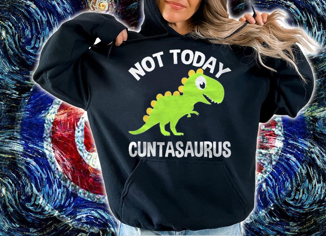 Cuntasaurus Not Today Dinosaur Gift Shirt hoodie