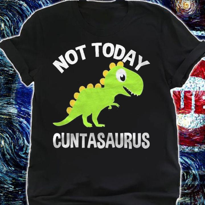 Cuntasaurus Not Today Dinosaur Gift Shirt shirt