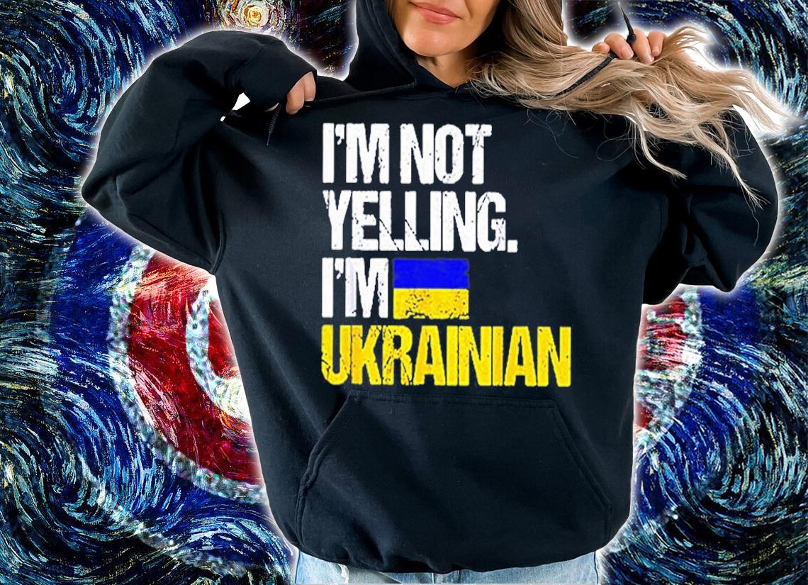 Im Not Yelling Im Ukrainian T-Shirt hoodie