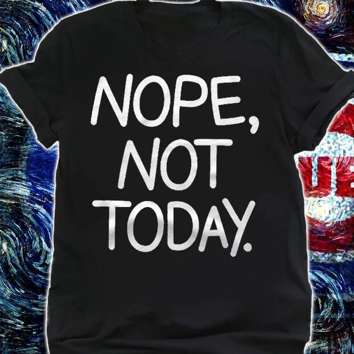 Nope Not Today Funny Sarcastic Jokes Family Shirt shirt