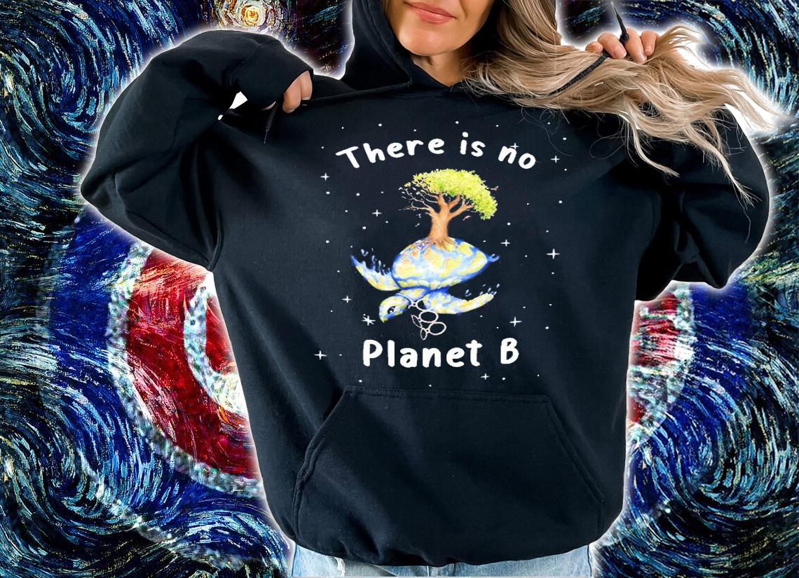 There Is No Planet B Shirt hoodie