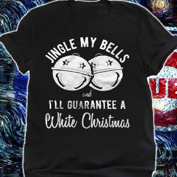 Jingle my bells and I'll guarantee a white Christmas T-shirt shirt