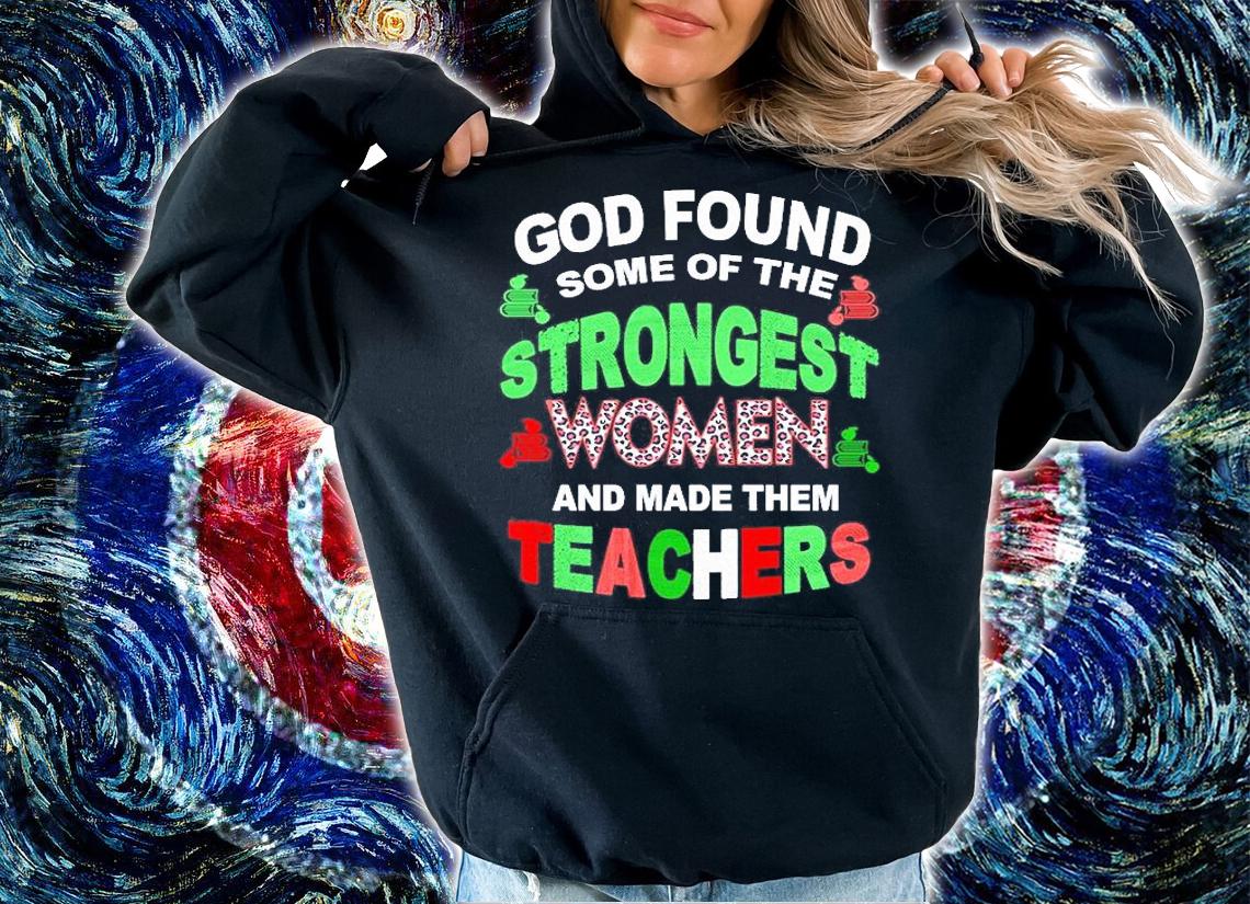 God Found Some Of The Stronggest Women And Make Them Teachers T-Shirt hoodie