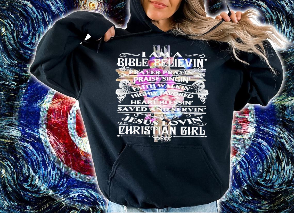 I Am A Bible Believin Prayer Prayin' Praise Singin' Faith Walkin Highly Favored Heart Blessin' Jesus Lovin' Christian Girl T-Shirt hoodie