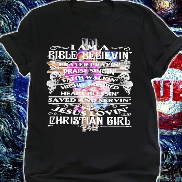 I Am A Bible Believin Prayer Prayin' Praise Singin' Faith Walkin Highly Favored Heart Blessin' Jesus Lovin' Christian Girl T-Shirt shirt