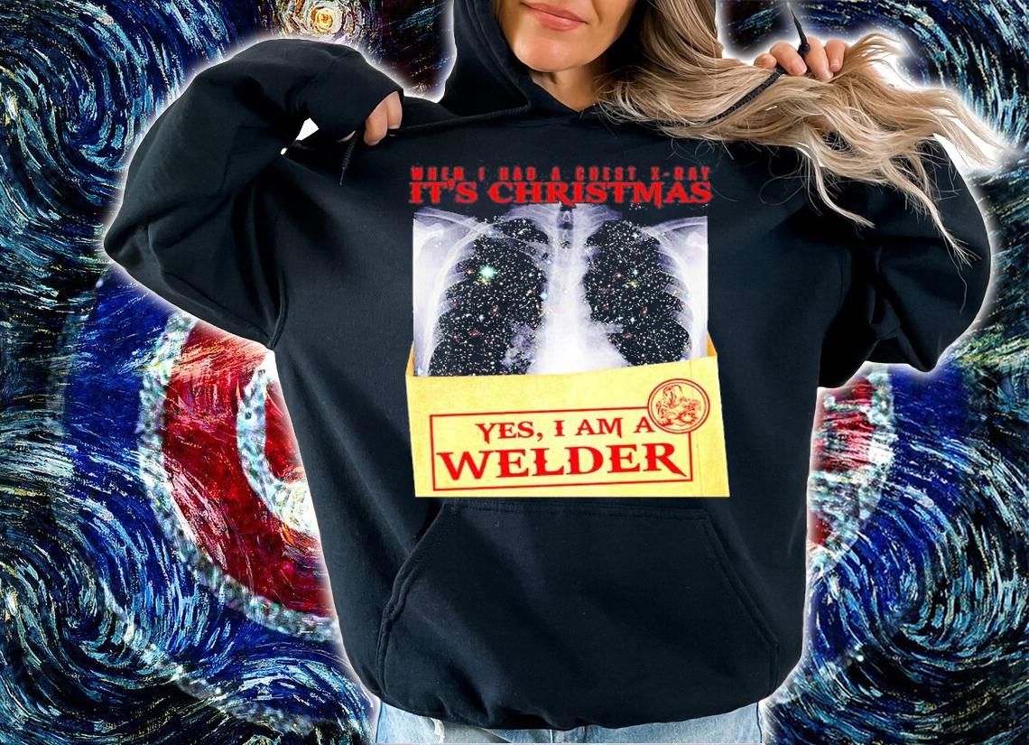 When Welder Had A Chest X-Ray It's Christmas Yes I Am A Welder T-Shirt hoodie