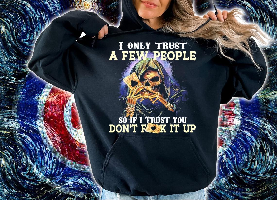 I only trust a few people so if I trust you don't fuck it up shirt hoodie