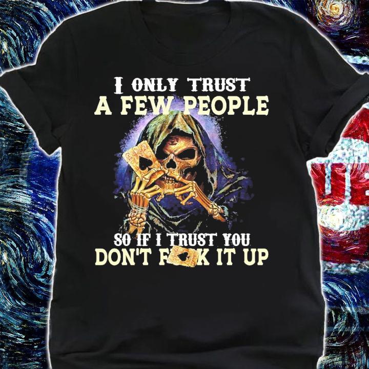I only trust a few people so if I trust you don't fuck it up shirt shirt