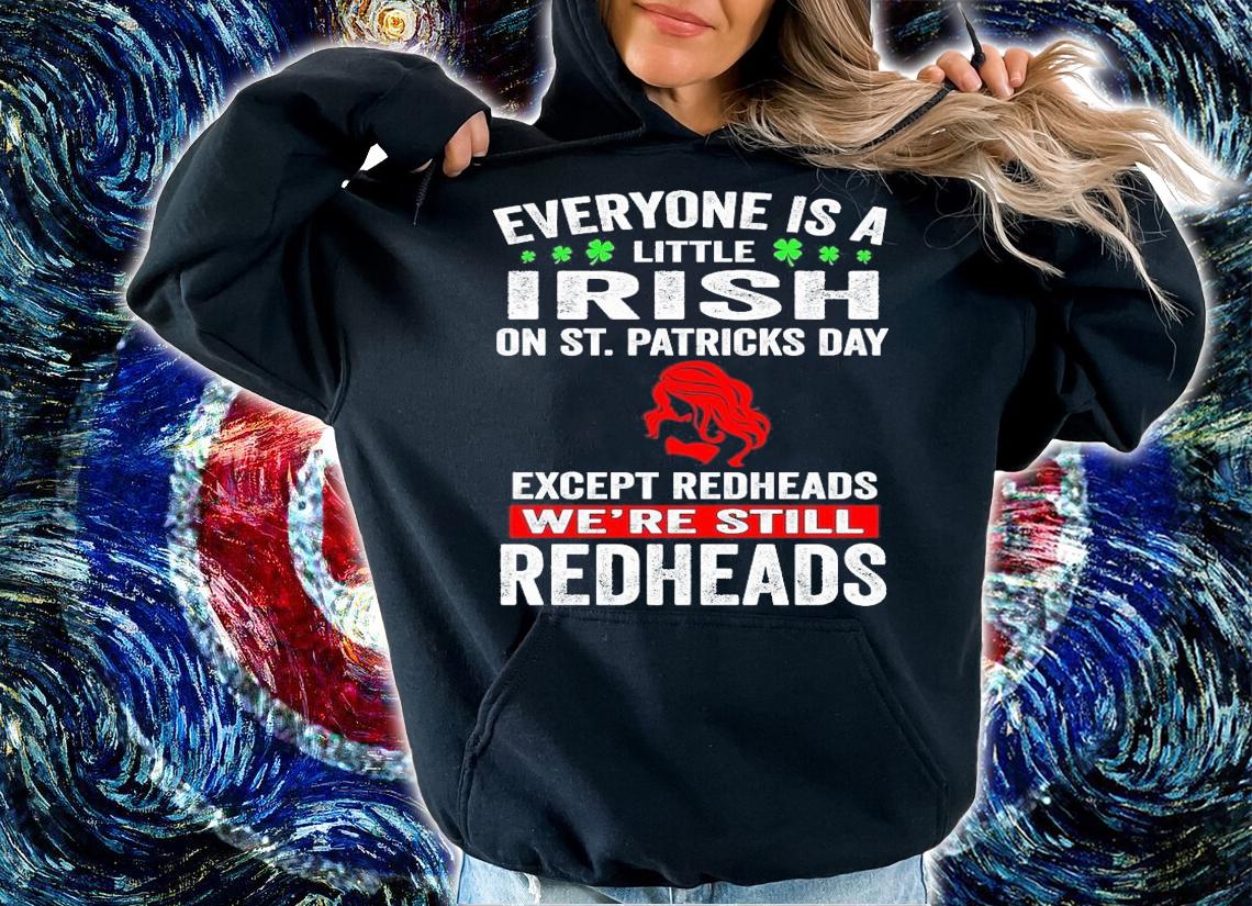 Everyone is a little Irish on St.Patrick's Day except redheads we're still redheads shirt hoodie